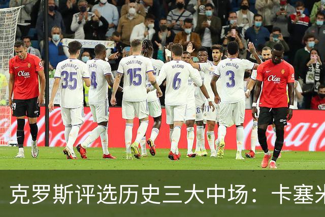 克罗斯评选历史三大中场：卡塞米罗第三，未选斯科尔斯