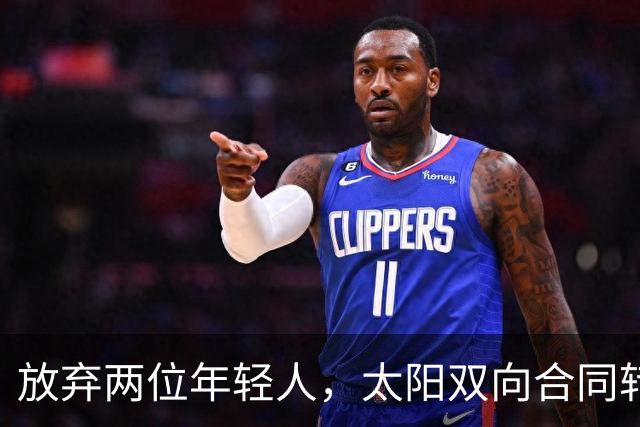 放弃两位年轻人，太阳双向合同转向即战力老将