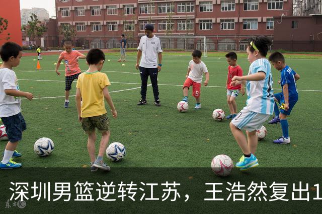 深圳男篮逆转江苏，王浩然复出13+5，贺希宁10分庞峥麟16分，史密斯爆发