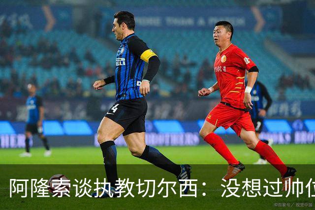 阿隆索谈执教切尔西：没想过帅位历史，第一年只是起点