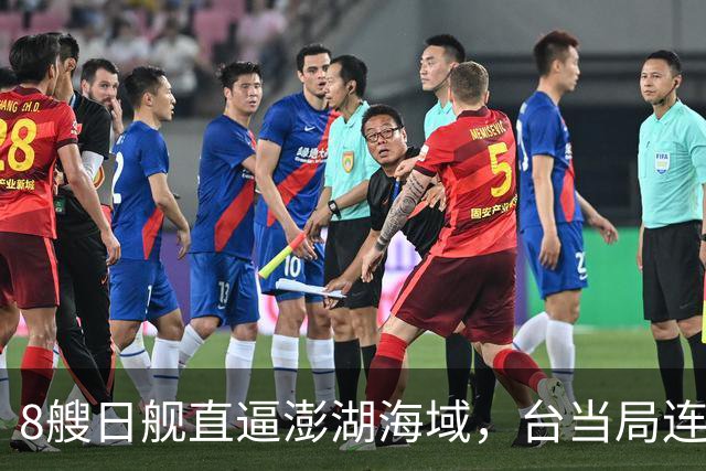 8艘日舰直逼澎湖海域，台当局连忙“跪迎”，大陆出动巨舰